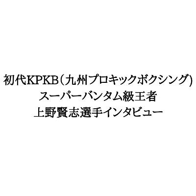 初代KPKB（九州プロキックボクシング)スーパーバンタム級チャンピオン 上野賢志選手（薩摩ジム) インタビュー