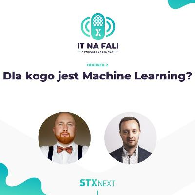 Dla kogo jest Machine Learning? IT na fali #2 Dla kogo jest Machine Learning? IT na fali #2