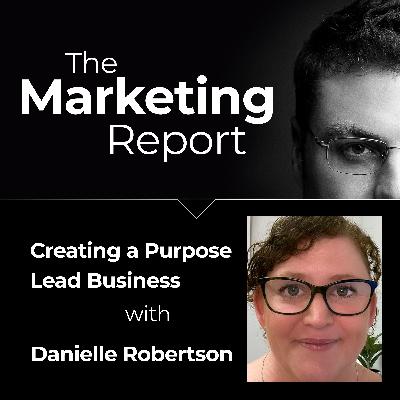 Creating a Purpose Lead Business with Danielle Robertson: The Marketing Report EP97 – Business, Marketing and Sales