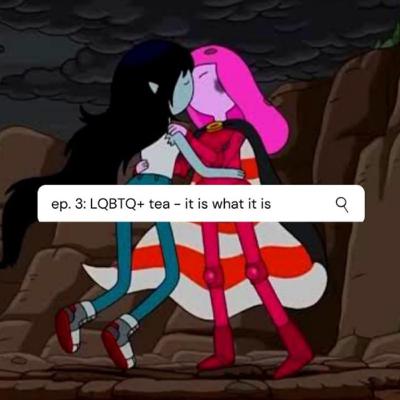 ep. 3 : LGBTQ+ tea - it is what it is