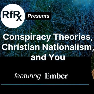 RFRx - Conspiracy Theories, Christian Nationalism, and You, featuring Ember