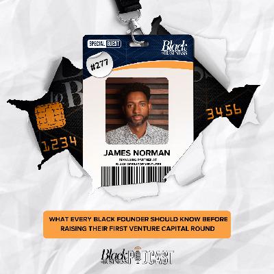 277: What Every Black Founder Should Know Before Raising Their First Venture Capital Round w/ James Norman