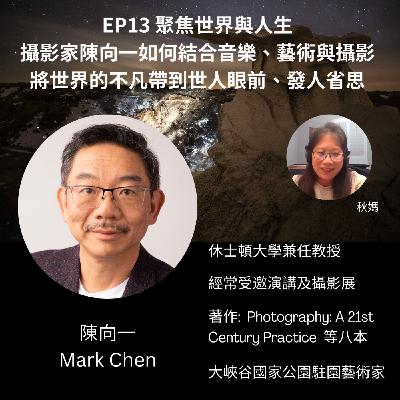 EP13 聚焦世界與人生 - 攝影家陳向一如何結合音樂、藝術與攝影 將世界的不凡帶到世人眼前、發人省思