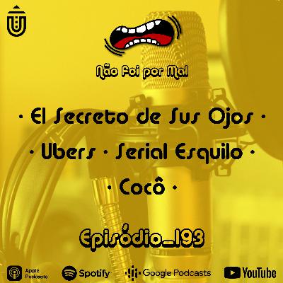 El Secreto de Sus Ojos, Ubers, Serial Esquilo e Cocô — Não Foi Por Mal #193