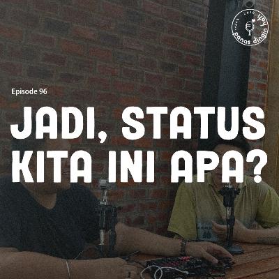 Episode 96 - Jadi, Status Kita Ini Apa?