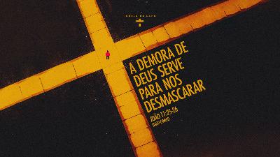 A demora de Deus serve para nos desmascarar