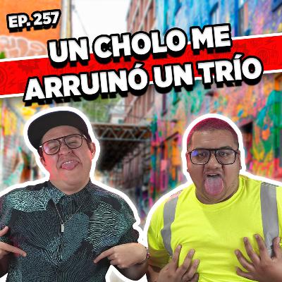 Episodio #257 / UN CHOLO ME ARRUINÓ UN TRÍO