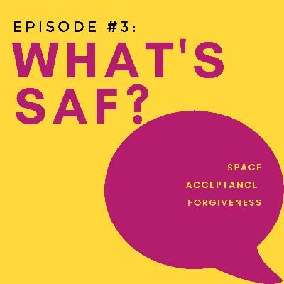 Episode #3: What's SAF? Space, Acceptance, Forgiveness (Part 3)