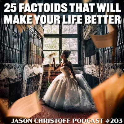Podcast #203 - Jason Christoff - 25 Factoids That Will Make Your Life Better - PART 1