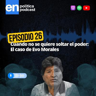 Ep 26. Cuando no se quiere soltar el poder: El caso de Evo Morales Ep 26. Cuando no se quiere soltar el poder: El caso de Evo Morales