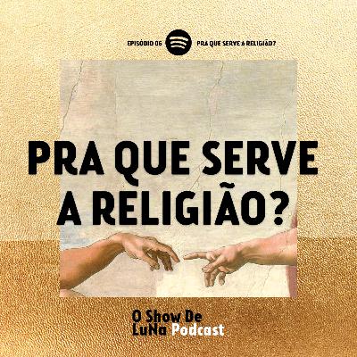 EP 06 - Pra que serve a religião?