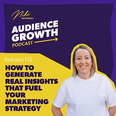 Episode 112 - How to generate real insights that fuel your marketing strategy Episode 112 - How to generate real insights that fuel your marketing strategy