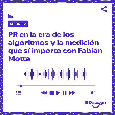 PRinsight Podcast 86 | PR en la era de los algoritmos y la medición que sí importa