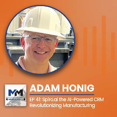 EP 41: Adam Honig: Spiro.ai the AI-Powered CRM Revolutionizing Manufacturing EP 41: Adam Honig: Spiro.ai the AI-Powered CRM Revolutionizing Manufacturing