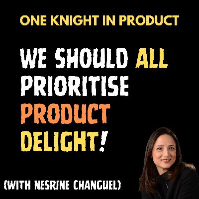Nesrine Changuel - We Should All Prioritise Product Delight! (with Nesrine Changuel, Product Coach & Author of “Product Delight“)