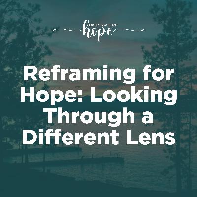 Reframing for Hope: Looking Through a Different Lens EP 282