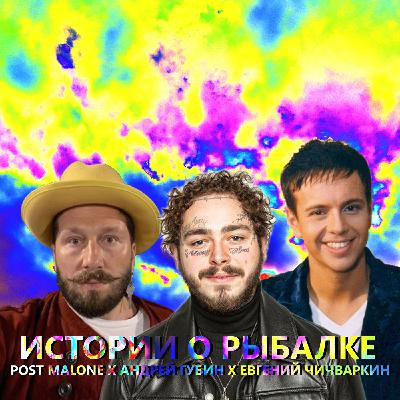 ИСТОРИИ О РЫБАЛКЕ - POST MALONE Х АНДРЕЙ ГУБИН Х ЕВГЕНИЙ ЧИЧВАРКИН