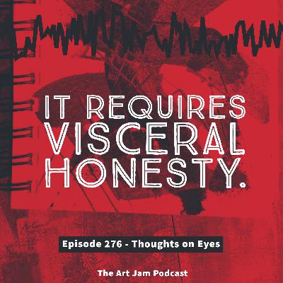 Ep. 276 - It requires visceral honesty. - Thoughts on Eyes. Ep. 276 - It requires visceral honesty. - Thoughts on Eyes.