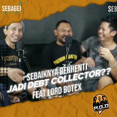 POD EPS 4 - SEBAIKNYA BERHENTI JADI DEBT COLLECTOR ? FT LORD BOTEX