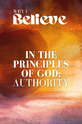 WHY I BELIEVE : PRINCIPLES OF GOD : AUTHORITY