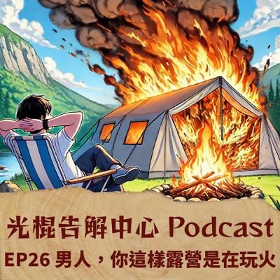 EP26 男人，你這樣露營是在玩火