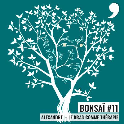 Bonsaï #11 - Alexandre : le drag comme thérapie