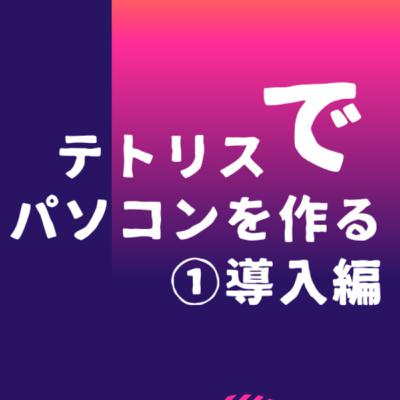 テトリスでパソコンを作る①"導入編"