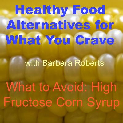 Video 23 – The Dangers of High Fructose Corn Syrup – Healthy Food Alternatives for What You Crave