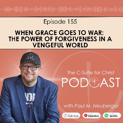 Episode 155: When Grace Goes to War: The Power of Forgiveness in a Vengeful World