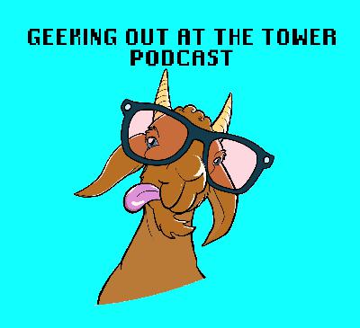 Geeking Out at the Tower Podcast Episode 53 – We Talk A Whole Lot of Nothing While Geeking Around