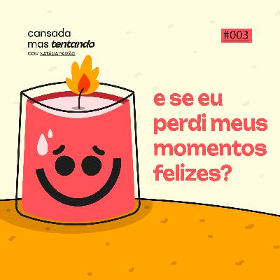 e se eu perdi meus momentos felizes?