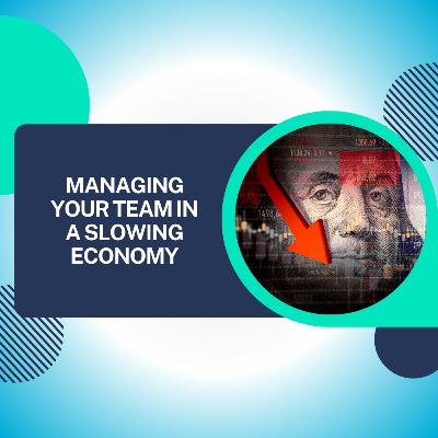 Managing Your Team in a Slowing Economy