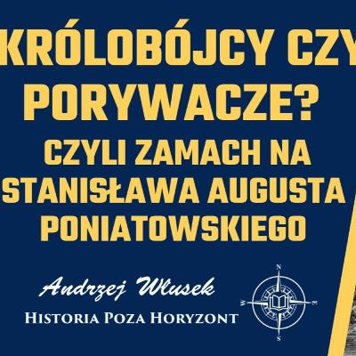 Królobójcy czy porywacze? Czyli zamach na Stanisława Augusta Poniatowskiego Królobójcy czy porywacze? Czyli zamach na Stanisława Augusta Poniatowskiego