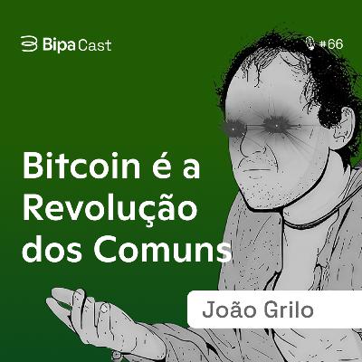 Bitcoin é a Revolução das Pessoas Comuns - João Grilo - Bipa Cast 66