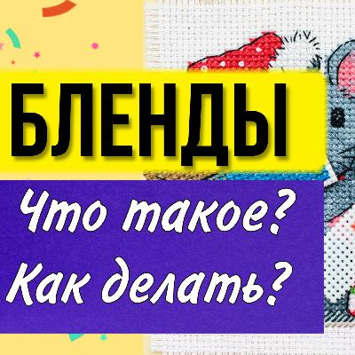 Что такое бленд? Как делать? Вышивка крестом для начинающих. Как вышивать крестиком. Подкаст о вышивке
