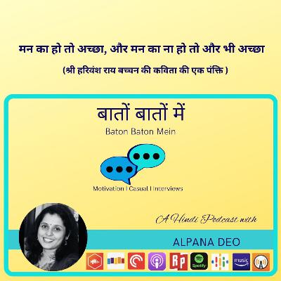 मन का हो तो अच्छा, और मन का ना हो तो और भी अच्छा (श्री हरिवंश राय बच्चन की कविता की एक पंक्ति )