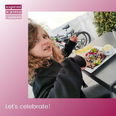Let's celebrate! Let's celebrate!