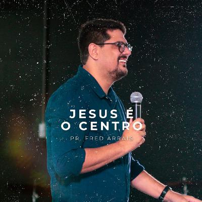 #22 - Jesus é o centro - Pr. Fred Arrais