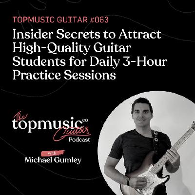 #063: Insider Secrets to Attract High-Quality Guitar Students for Daily 3-Hour Practice Sessions