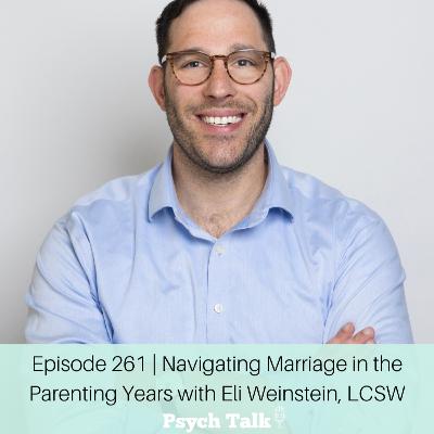 Episode 261 | Navigating Marriage in the Parenting Years with Eli Weinstein, LCSW