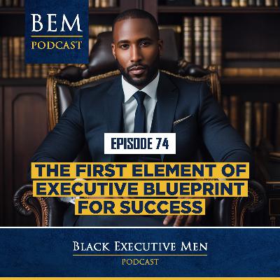 Ep. 74: The First Element of Executive Blueprint For Success
