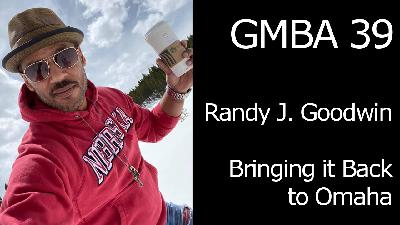 GMBA 39 – Randy J. Goodwin – Bringing it Back to Omaha