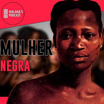 Mulher Negra | Malaka's Cast Ep.18