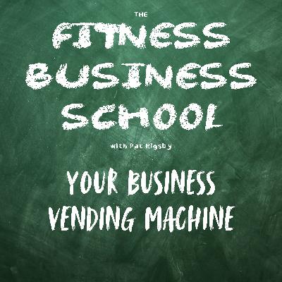 Fitness Business School - 660 - Build a Marketing Vending Machine Fitness Business School - 660 - Build a Marketing Vending Machine