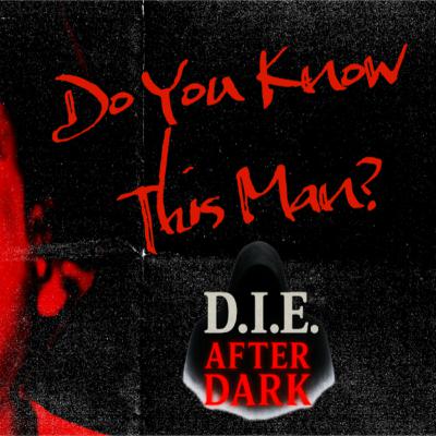 DIE After Dark: Do You Know This Man?