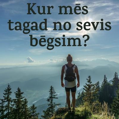 Kur mēs tagad no sevis bēgsim?