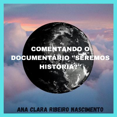 COMENTANDO O DOCUMENTÁRIO ''SEREMOS HISTÓRIA?''