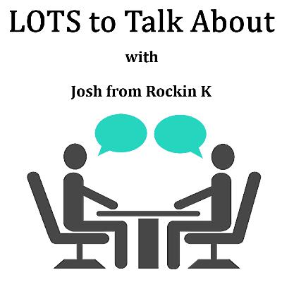 LOTS to Talk About with Josh from Rockin’ K LOTS to Talk About with Josh from Rockin’ K