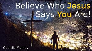 Believe Who Jesus Says You Are! Believe Who Jesus Says You Are!