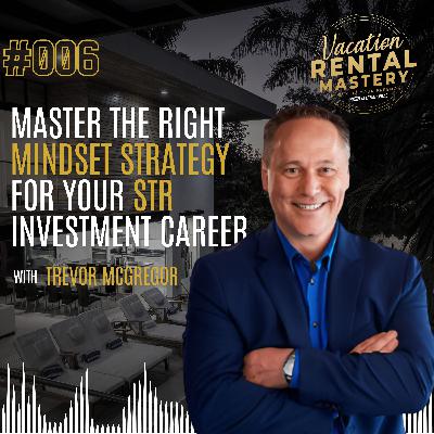 Master the Right Mindset Strategy for Your STR Investment Career with Trevor McGregor | The Vaction Rental Mastery Podcast Ep.06 Master the Right Mindset Strategy for Your STR Investment Career with Trevor McGregor | The Vaction Rental Mastery Podcast Ep.06